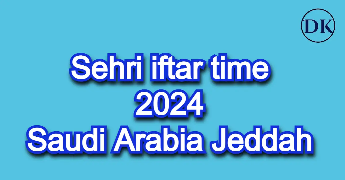 Sehri iftar time 2024 Saudi Arabia Jeddah ramadan time table 2024